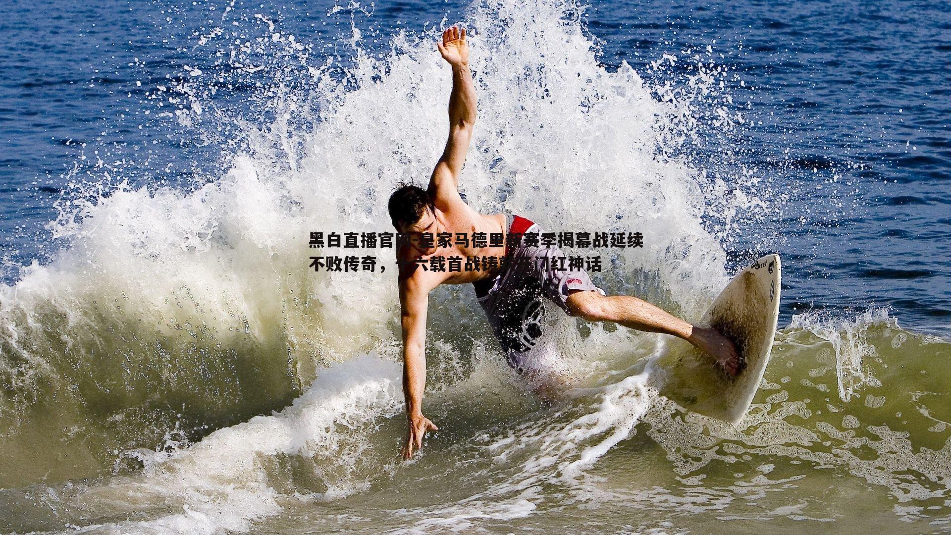 皇家马德里新赛季揭幕战延续不败传奇，十六载首战铸就开门红神话